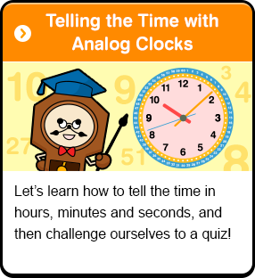 Telling the Time with Analog Clocks Let’s learn how to tell the time in hours, minutes and seconds, and then challenge ourselves to a quiz!