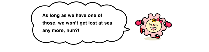 As long as we have one of those, we won’t get lost at sea any more, huh?!