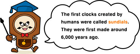 The first clocks created by humans were called sundials. They were first made around 6,000 years ago.