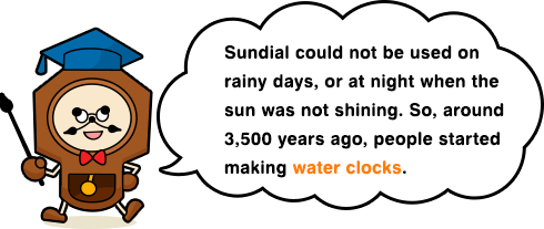 Sundial could not be used on rainy days, or at night when the sun was not shining. So, around 3,500 years ago, people started making water clocks.