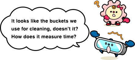 It looks like the buckets we use for cleaning, doesn’t it? How does it measure time?