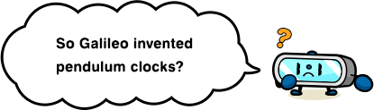 So Galileo invented pendulum clocks?