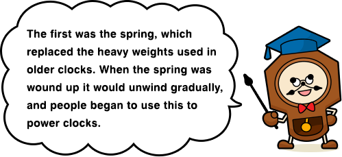 The first was the spring, which replaced the heavy weights used in older clocks. When the spring was wound up it would unwind gradually, and people began to use this to power clocks.