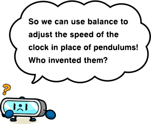 So we can use balance to adjust the speed of the clock in place of pendulums! Who invented them?