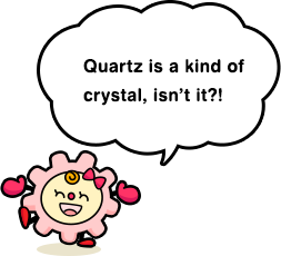 Quartz is a kind of crystal, isn’t it?!
