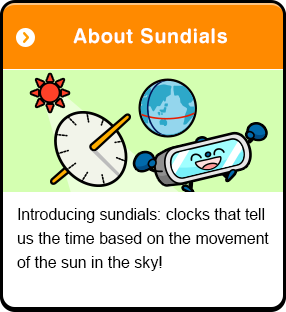 About Sundials Introducing sundials: clocks that tell us the time based on the movement of the sun in the sky!
