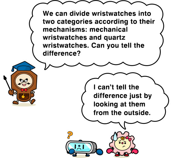 We can divide wristwatches into two categories according to their mechanisms: mechanical wristwatches and quartz wristwatches. Can youtell the difference?  I can’t tell the difference just by looking at them from the outside.