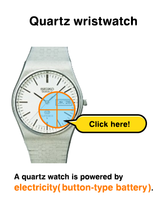 Quartz wristwatch A quartz watch is powered by electricity(button-type battery).