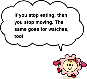 If you stop eating, then you stop moving. The same goes for watches, too!