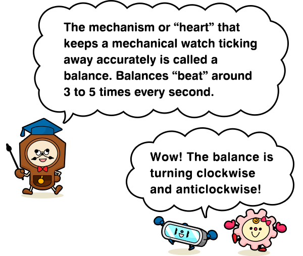 The mechanism or “heart” that keeps a mechanical watch ticking away accurately is called a balance. Balances “beat” around 3 to 5 times every second. Wow! The balance is turning clockwise and anticlockwise!