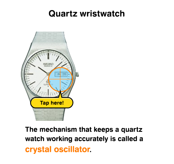 Quartz wristwatch The mechanism that keeps a quartz watch working accurately is called a crystal oscillator.