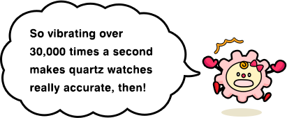 So vibrating over 30,000 times a second makes quartz watches really accurate, then!
